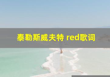 泰勒斯威夫特 red歌词